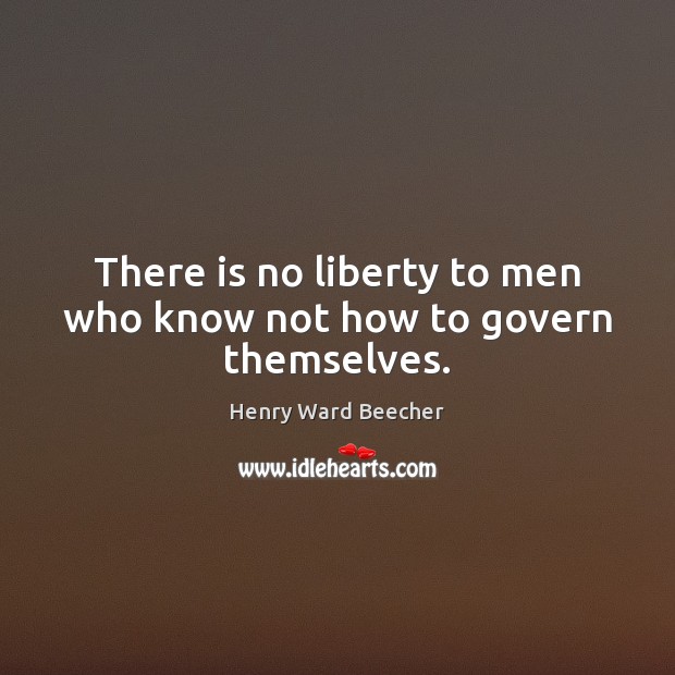 There is no liberty to men who know not how to govern themselves. Henry Ward Beecher Picture Quote