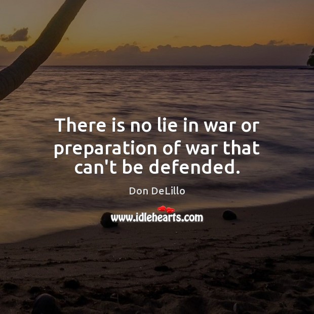 There is no lie in war or preparation of war that can’t be defended. Don DeLillo Picture Quote