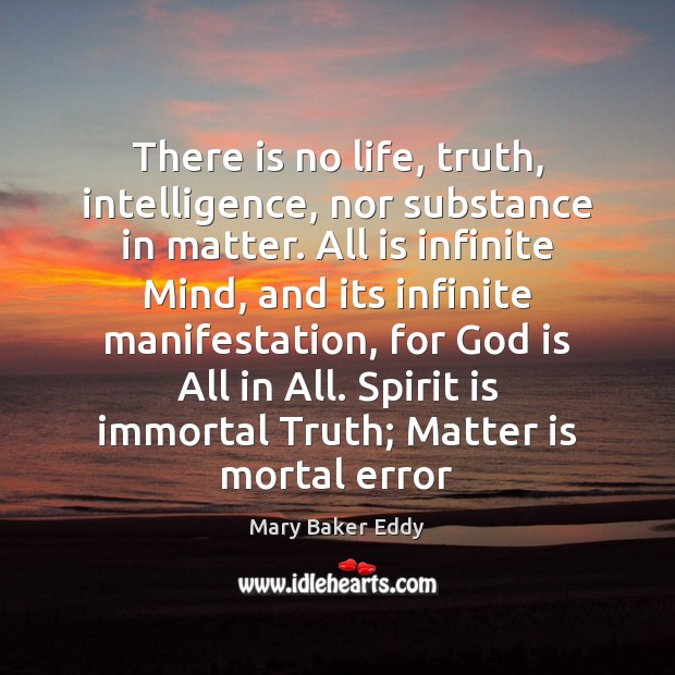 There is no life, truth, intelligence, nor substance in matter. All is Mary Baker Eddy Picture Quote