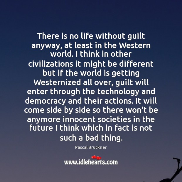 There is no life without guilt anyway, at least in the Western Pascal Bruckner Picture Quote