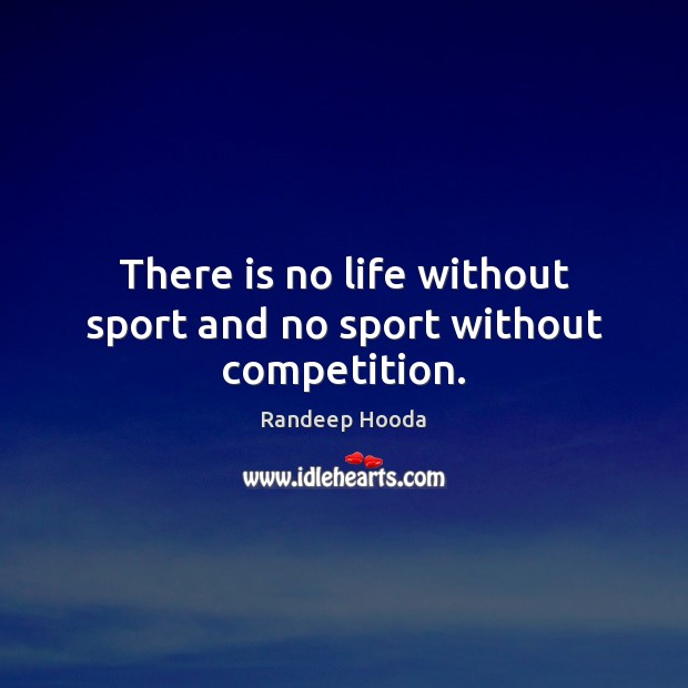 There is no life without sport and no sport without competition. Image