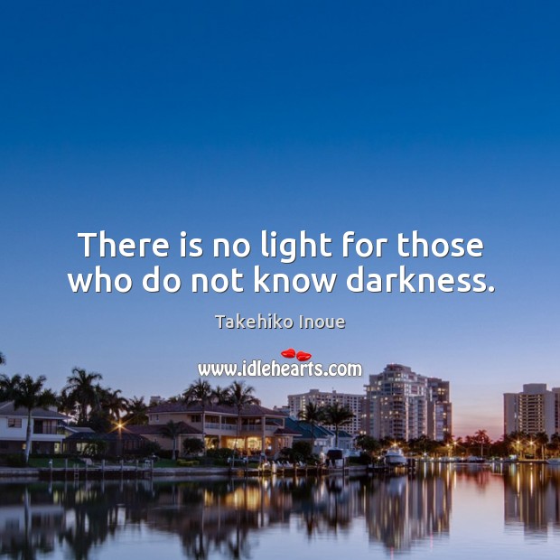 There is no light for those who do not know darkness. Takehiko Inoue Picture Quote