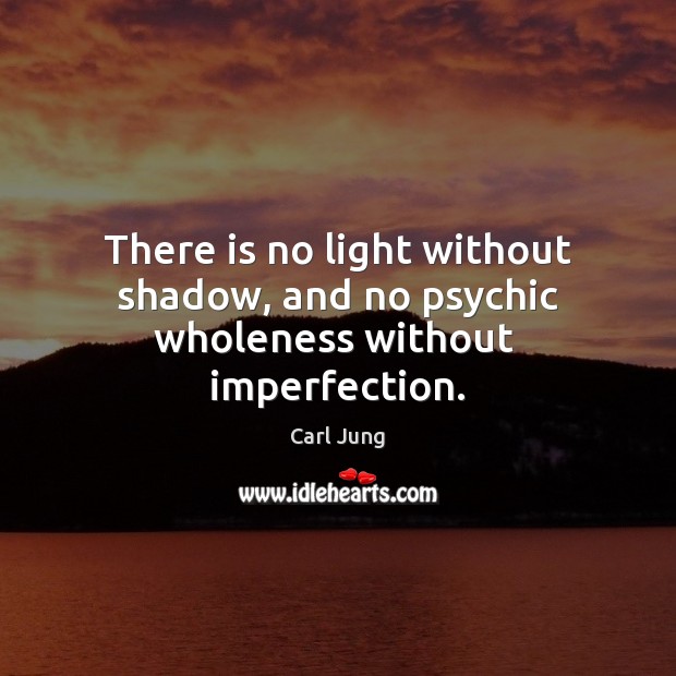 There is no light without shadow, and no psychic wholeness without  imperfection. Imperfection Quotes Image
