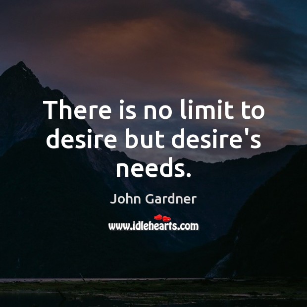 There is no limit to desire but desire’s needs. John Gardner Picture Quote