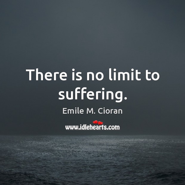 There is no limit to suffering. Emile M. Cioran Picture Quote