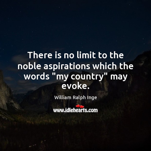 There is no limit to the noble aspirations which the words “my country” may evoke. William Ralph Inge Picture Quote