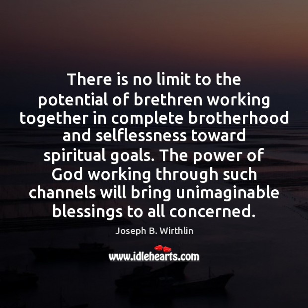 There is no limit to the potential of brethren working together in Joseph B. Wirthlin Picture Quote