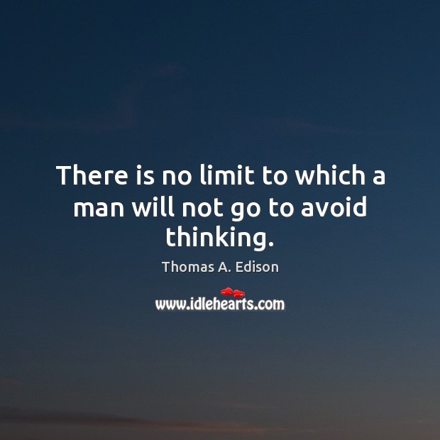 There is no limit to which a man will not go to avoid thinking. Image
