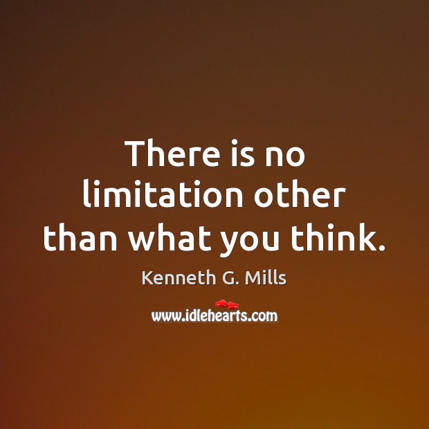 There is no limitation other than what you think. Kenneth G. Mills Picture Quote