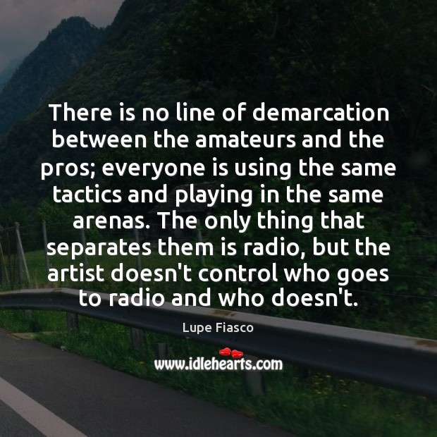 There is no line of demarcation between the amateurs and the pros; Lupe Fiasco Picture Quote