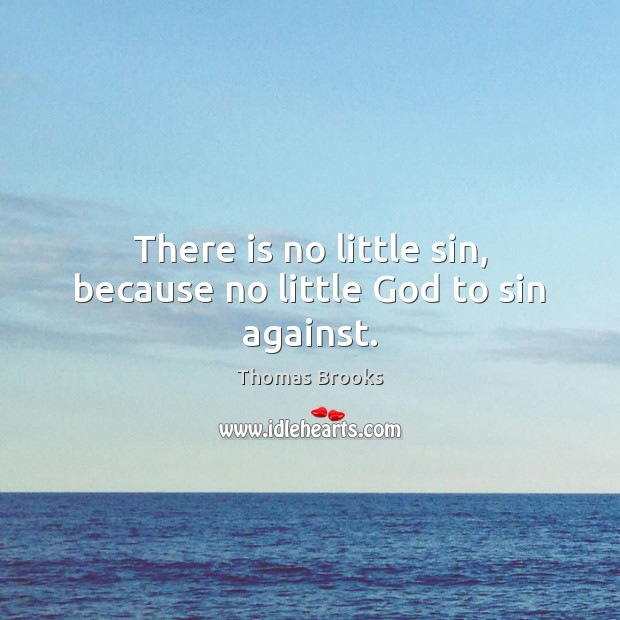 There is no little sin, because no little God to sin against. Thomas Brooks Picture Quote