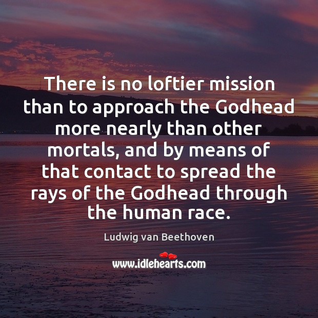There is no loftier mission than to approach the Godhead more nearly Ludwig van Beethoven Picture Quote
