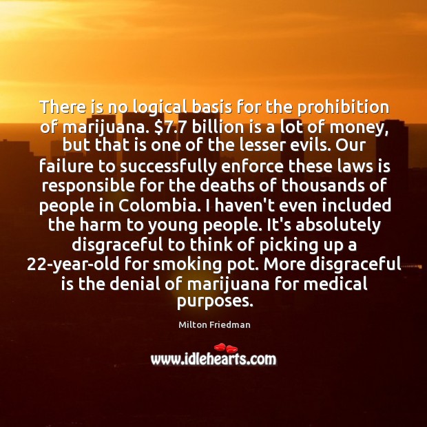 There is no logical basis for the prohibition of marijuana. $7.7 billion is Milton Friedman Picture Quote