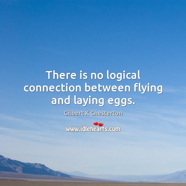 There is no logical connection between flying and laying eggs. Gilbert K Chesterton Picture Quote