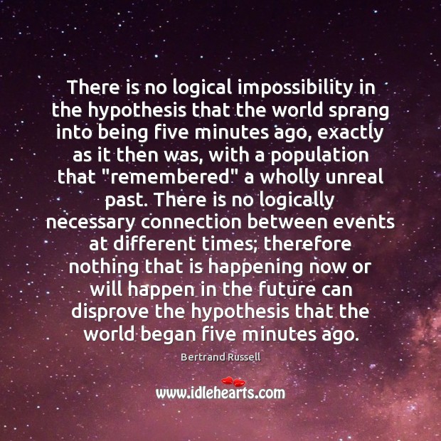 There is no logical impossibility in the hypothesis that the world sprang Bertrand Russell Picture Quote