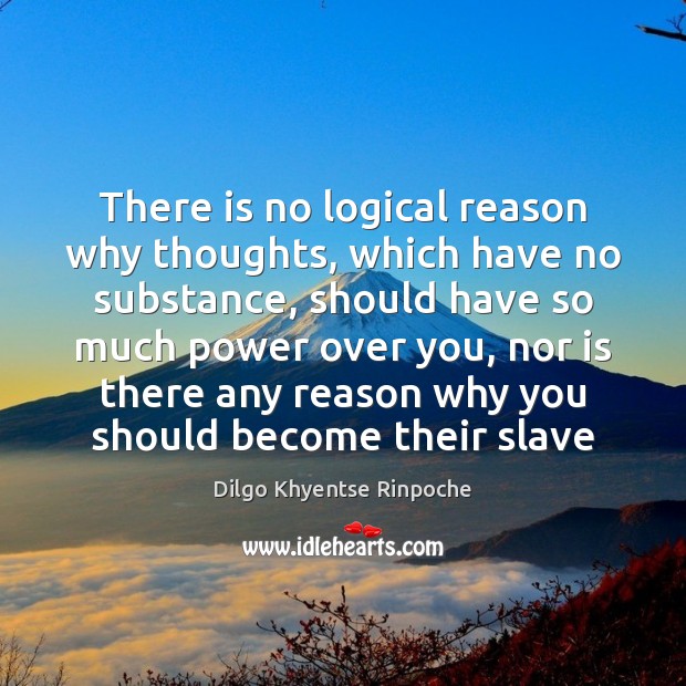 There is no logical reason why thoughts, which have no substance, should Dilgo Khyentse Rinpoche Picture Quote