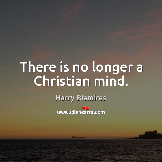 There is no longer a Christian mind. Harry Blamires Picture Quote