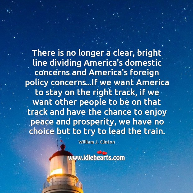 There is no longer a clear, bright line dividing America’s domestic concerns William J. Clinton Picture Quote