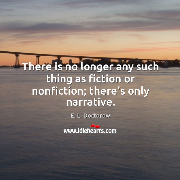 There is no longer any such thing as fiction or nonfiction; there’s only narrative. E. L. Doctorow Picture Quote