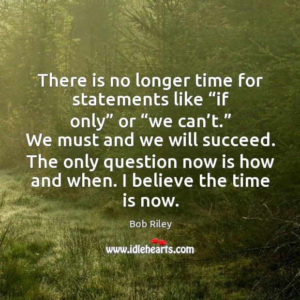 There is no longer time for statements like “if only” or “we can’t.” Image