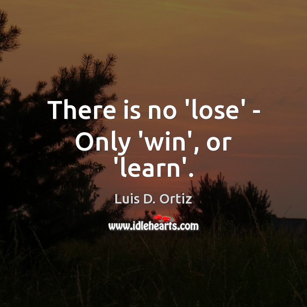 There is no ‘lose’ – Only ‘win’, or ‘learn’. Luis D. Ortiz Picture Quote