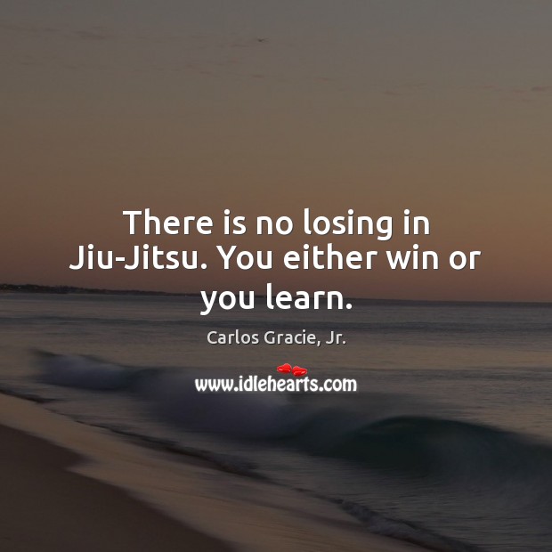 There is no losing in Jiu-Jitsu. You either win or you learn. Image