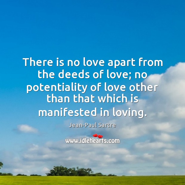 There is no love apart from the deeds of love; no potentiality Jean-Paul Sartre Picture Quote