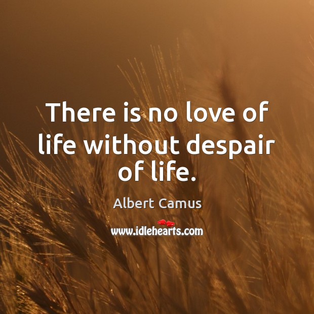 There is no love of life without despair of life. Image