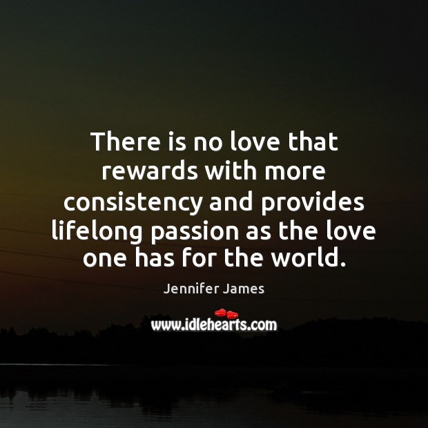 There is no love that rewards with more consistency and provides lifelong Passion Quotes Image