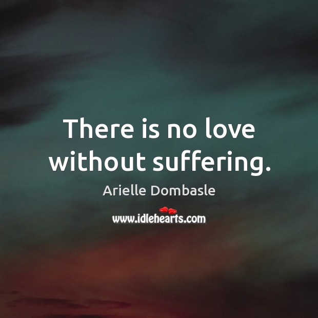 There is no love without suffering. Arielle Dombasle Picture Quote