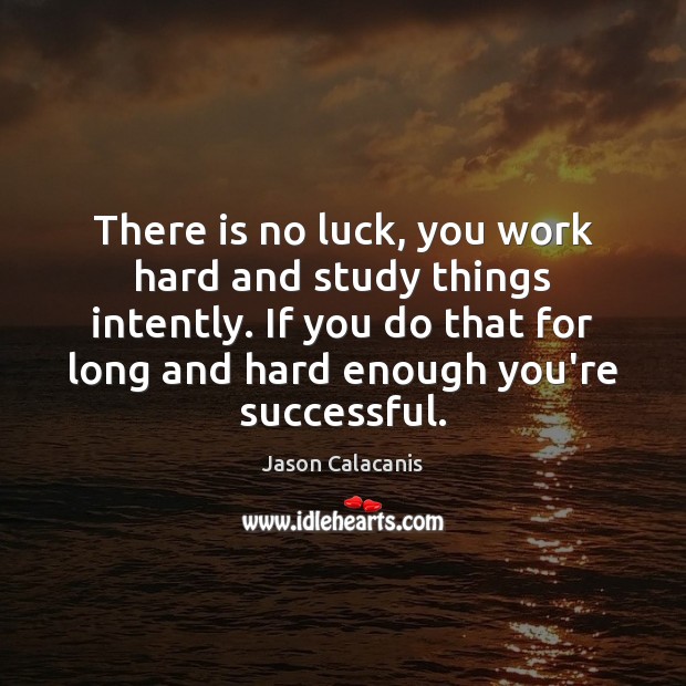There is no luck, you work hard and study things intently. If Jason Calacanis Picture Quote