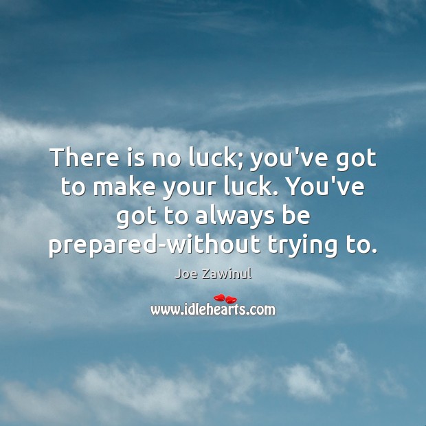 There is no luck; you’ve got to make your luck. You’ve got Joe Zawinul Picture Quote