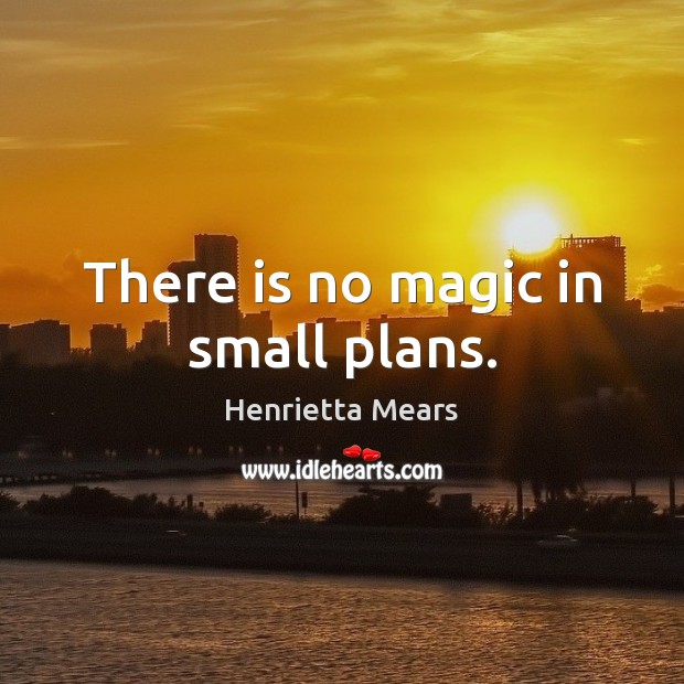 There is no magic in small plans. Henrietta Mears Picture Quote