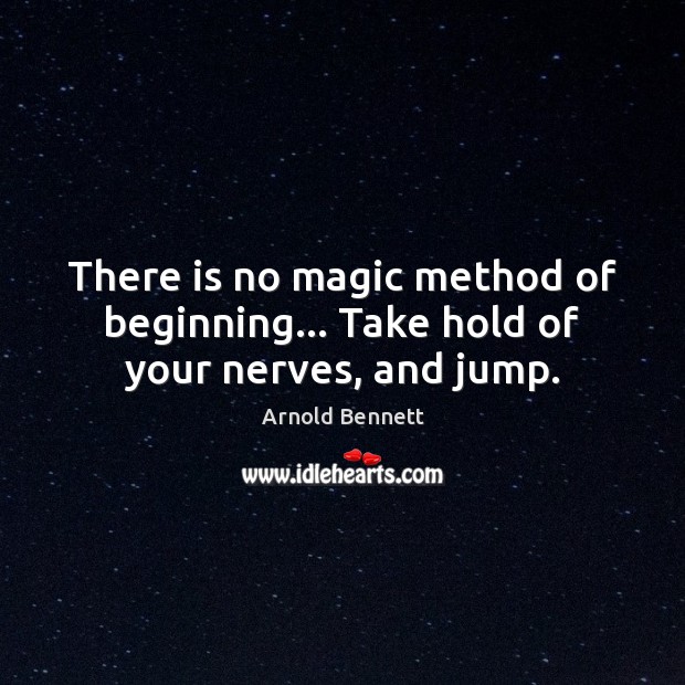 There is no magic method of beginning… Take hold of your nerves, and jump. Arnold Bennett Picture Quote
