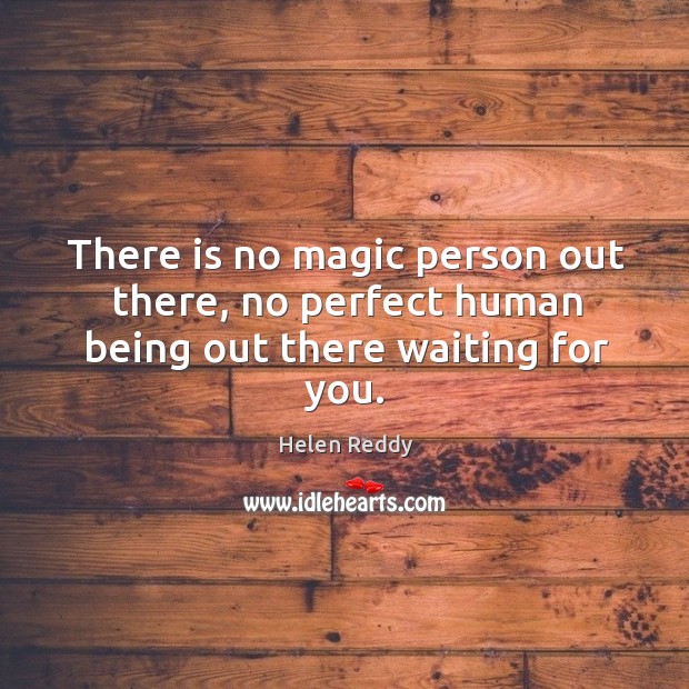 There is no magic person out there, no perfect human being out there waiting for you. Image