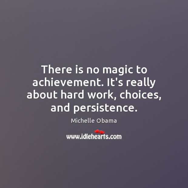 There is no magic to achievement. It’s really about hard work, choices, and persistence. Image