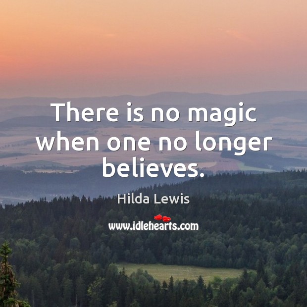 There is no magic when one no longer believes. Hilda Lewis Picture Quote