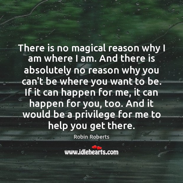 There is no magical reason why I am where I am. And Robin Roberts Picture Quote