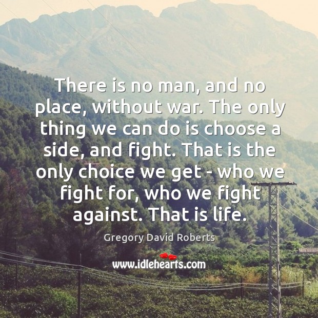 There is no man, and no place, without war. The only thing Gregory David Roberts Picture Quote