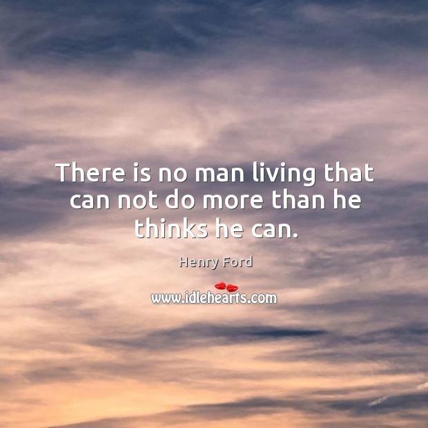 There is no man living that can not do more than he thinks he can. Henry Ford Picture Quote