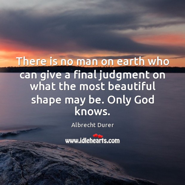 There is no man on earth who can give a final judgment Albrecht Durer Picture Quote