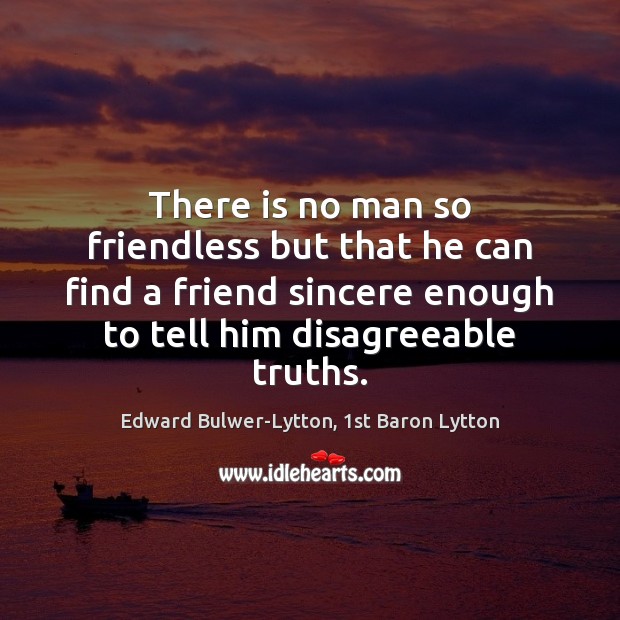 There is no man so friendless but that he can find a Edward Bulwer-Lytton, 1st Baron Lytton Picture Quote