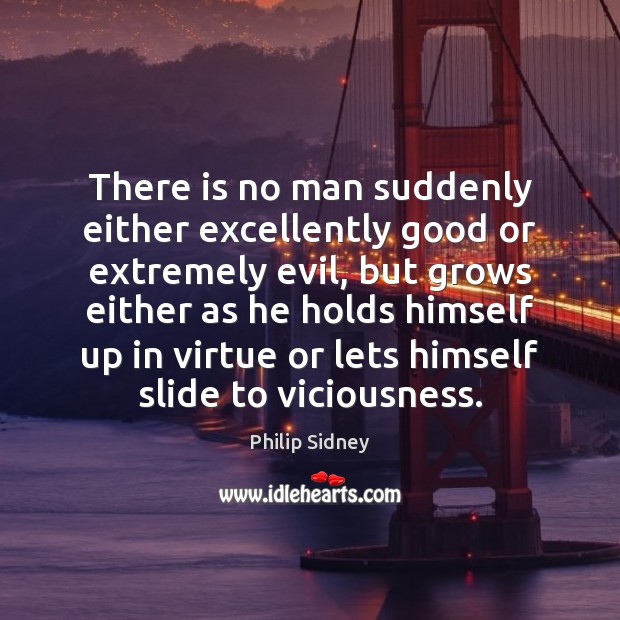 There is no man suddenly either excellently good or extremely evil, but 