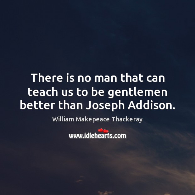 There is no man that can teach us to be gentlemen better than Joseph Addison. William Makepeace Thackeray Picture Quote