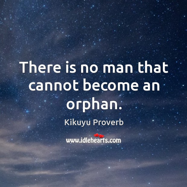 There is no man that cannot become an orphan. Kikuyu Proverbs Image