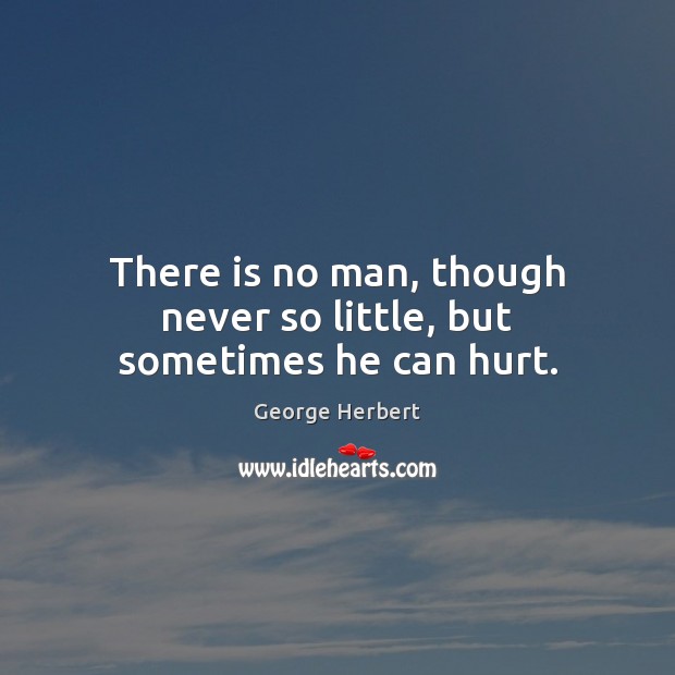 There is no man, though never so little, but sometimes he can hurt. Hurt Quotes Image