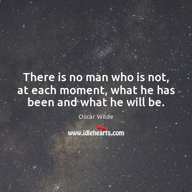 There is no man who is not, at each moment, what he has been and what he will be. Image