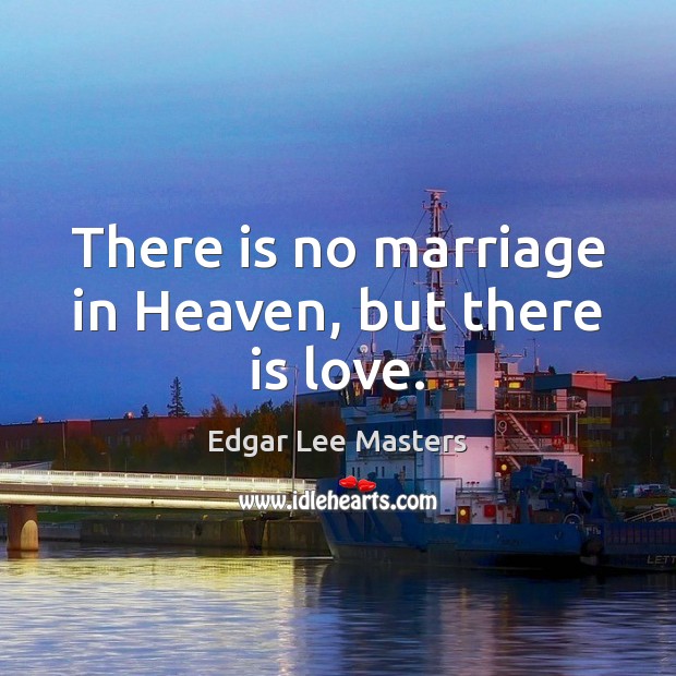 There is no marriage in Heaven, but there is love. Edgar Lee Masters Picture Quote