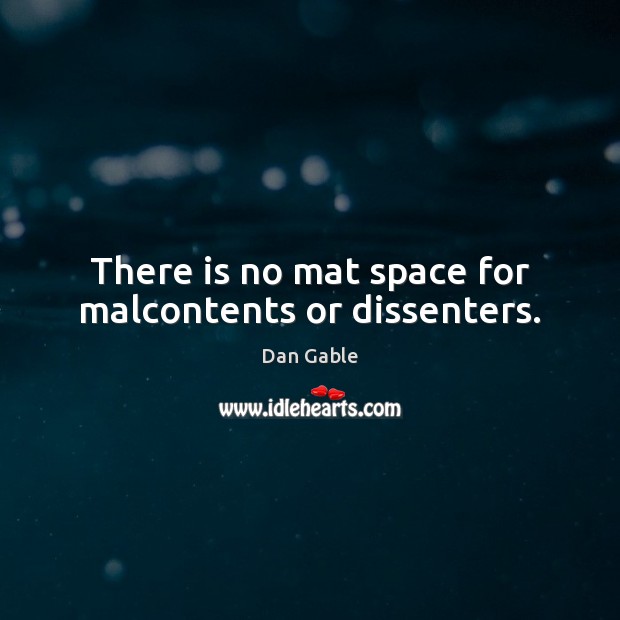 There is no mat space for malcontents or dissenters. Dan Gable Picture Quote