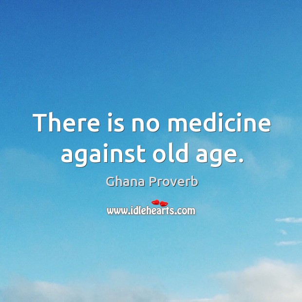 There is no medicine against old age. Image